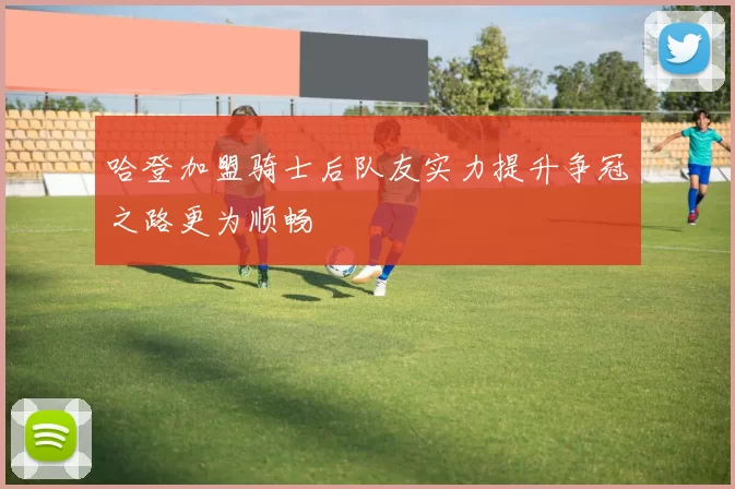 哈登加盟骑士后队友实力提升争冠之路更为顺畅