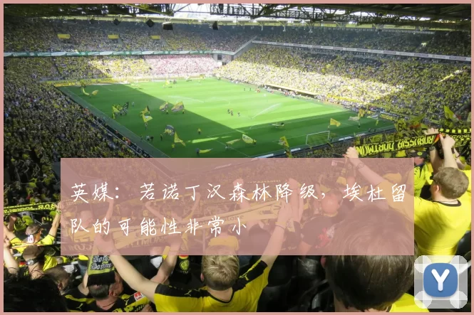 英媒：若诺丁汉森林降级，埃杜留队的可能性非常小