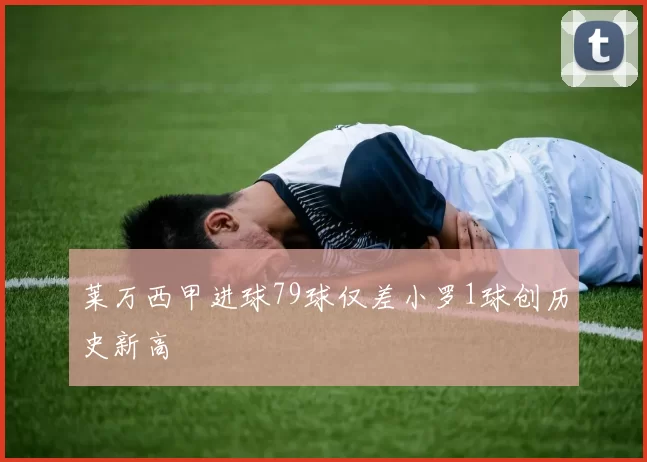 莱万西甲进球79球仅差小罗1球创历史新高