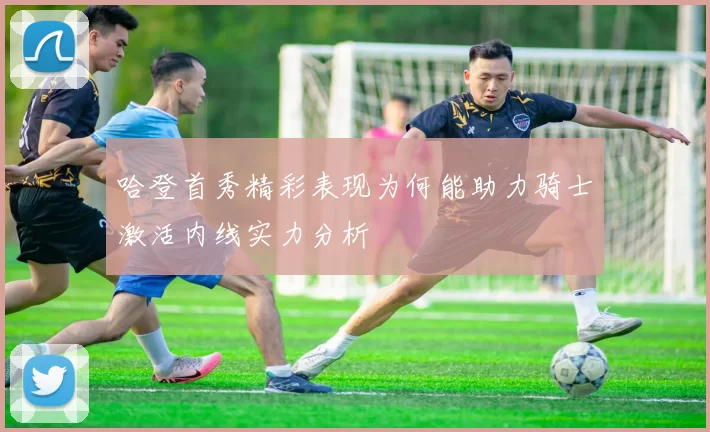 哈登首秀精彩表现为何能助力骑士激活内线实力分析