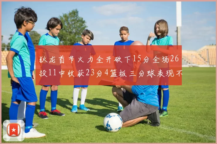 狄龙首节火力全开砍下15分全场26投11中收获23分4篮板三分球表现不佳