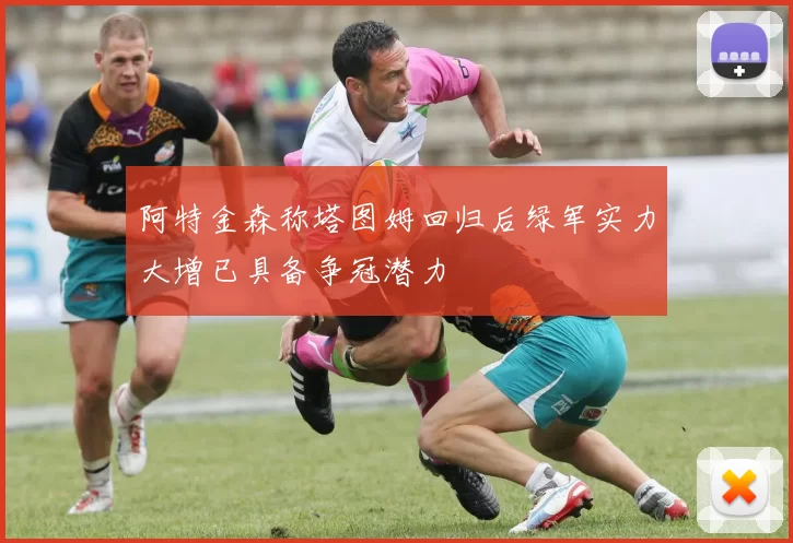 阿特金森称塔图姆回归后绿军实力大增已具备争冠潜力