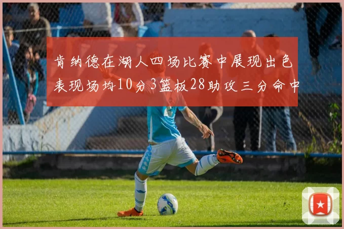 肯纳德在湖人四场比赛中展现出色表现场均10分3篮板28助攻三分命中率高达46